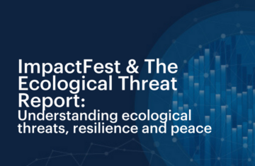 ImpactFest & The Ecological Threat Report: Understanding ecological threats, resilience and peace